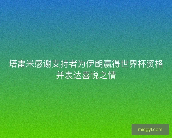 塔雷米感谢支持者为伊朗赢得世界杯资格并表达喜悦之情