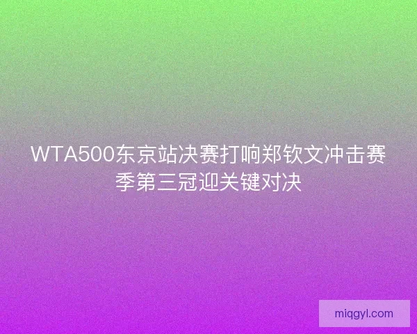 WTA500东京站决赛打响郑钦文冲击赛季第三冠迎关键对决