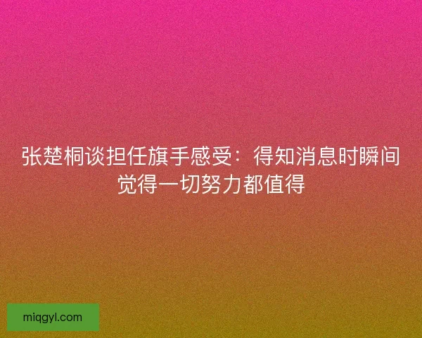 张楚桐谈担任旗手感受：得知消息时瞬间觉得一切努力都值得